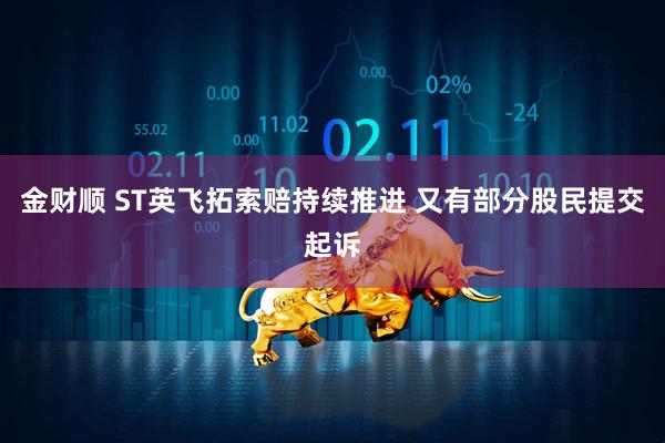 金财顺 ST英飞拓索赔持续推进 又有部分股民提交起诉