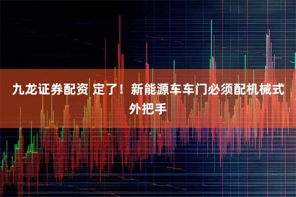 九龙证券配资 定了！新能源车车门必须配机械式外把手
