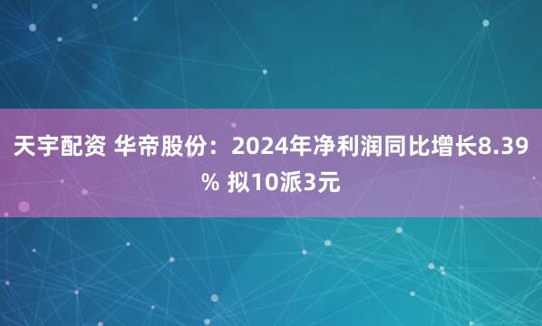 天宇配资 华帝股份：2024年净利润同比增长8.39% 拟10派3元