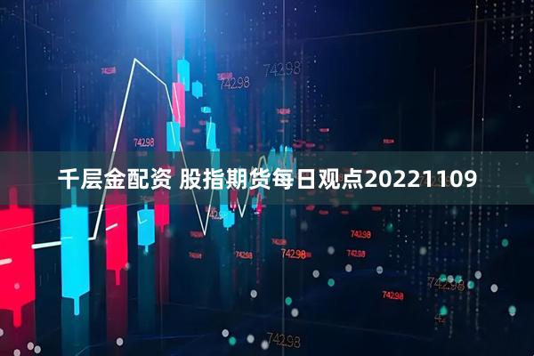 千层金配资 股指期货每日观点20221109