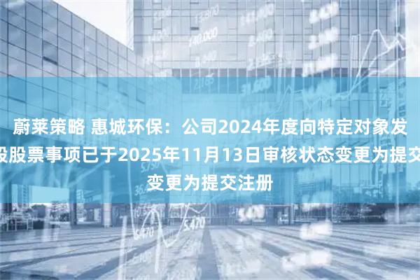 蔚莱策略 惠城环保：公司2024年度向特定对象发行A股股票事项已于2025年11月13日审核状态变更为提交注册
